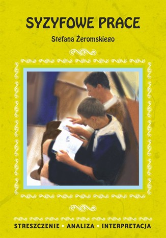 Syzyfowe prace Stefana Żeromskiego. Streszczenie, analiza, interpretacja Magdalena Zambrzycka - okladka książki