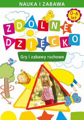 Zdolne dziecko. Gry i zabawy ruchowe. 0-6 lat Joanna Paruszewska - okladka książki