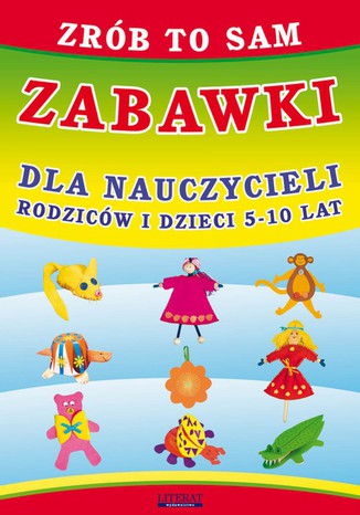 Zrób to sam. Zabawki dla nauczycieli, rodziców i dzieci 5-10 lat Beata Guzowska - okladka książki