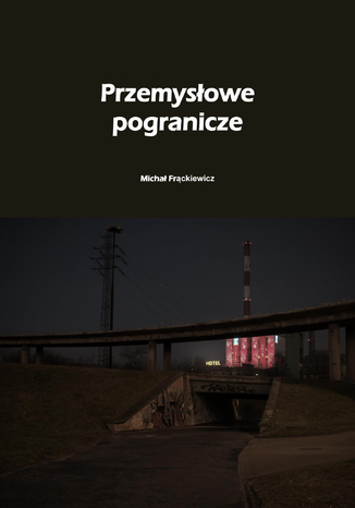 Przemysłowe pogranicze Michał Frąckiewicz - okladka książki