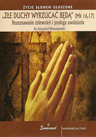 Złe duchy wyrzucać będą - rozeznawanie zniewoleń i posługa uwalniania Ks. Krzysztof Matuszewski - okladka książki