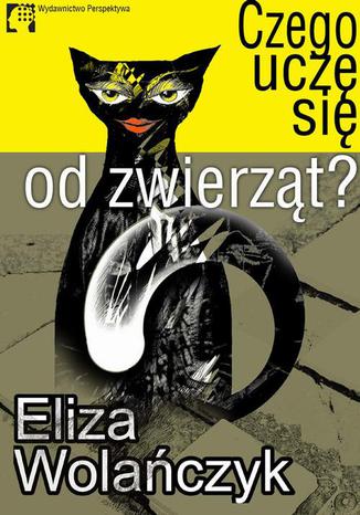Czego uczę się od zwierząt Eliza Wolańczyk - okladka książki