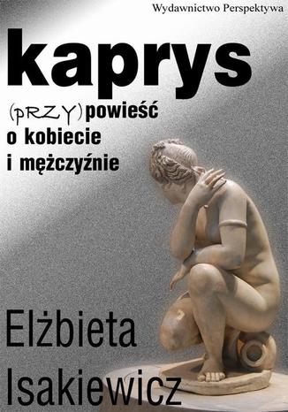 Kaprys (przy)powieść o kobiecie i mężczyźnie Elżbieta Isakiewcz - okladka książki