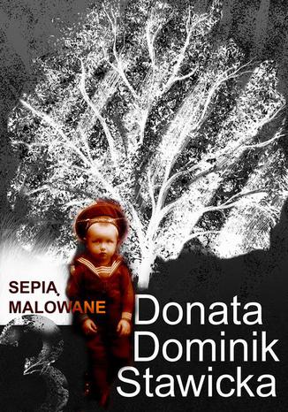 Sepią malowane Donata Dominik-Stawicka - okladka książki
