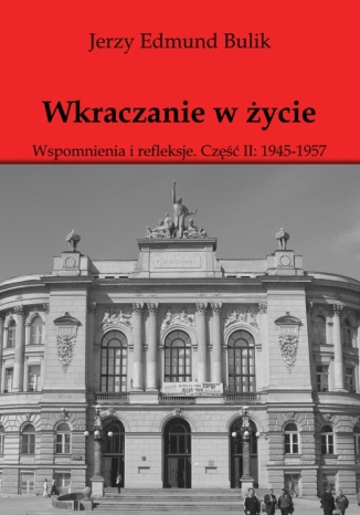 Wkraczanie w życie Wspomnienia i refleksje. Część II: 1945 - 1957 Jerzy Bulik - okladka książki