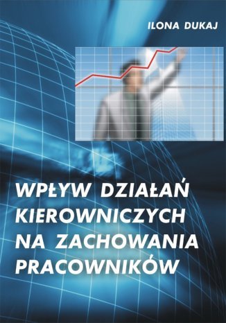 Wpływ działań kierowniczych na zachowania pracowników Ilona Dukaj - okladka książki