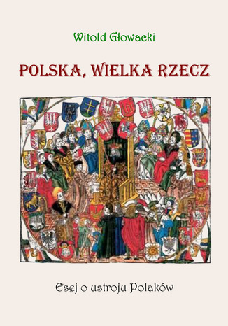 Polska, wielka rzecz. Esej o ustroju Polaków Witold Głowacki - okladka książki
