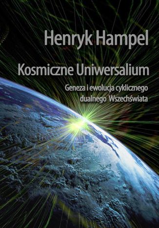 Kosmiczne Uniwersalium. Geneza i ewolucja cyklicznego dualnego Wszechświata Henryk Hampel - okladka książki