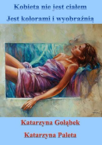 Kobieta nie jest ciałem, jest kolorami i wyobraźnią Katarzyna Gołąbek - okladka książki