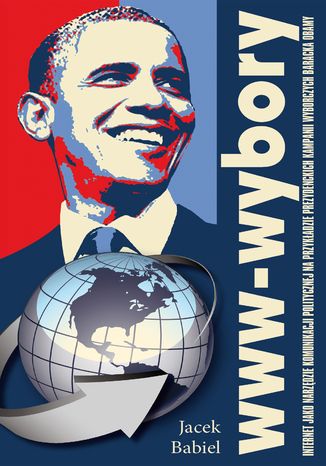 www-wybory. Internet jako narzędzie komunikacji politycznej na przykładzie prezydenckich kampanii wyborczych Baracka Obamy Jacek Babiel - okladka książki