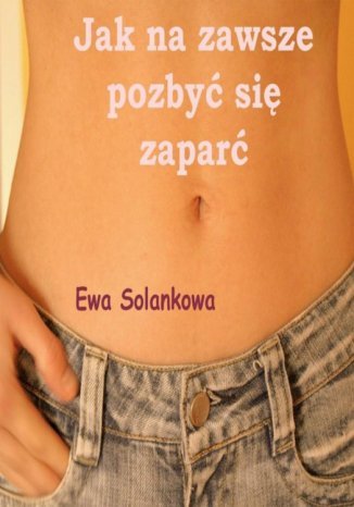 Jak na zawsze pozbyć się zaparć Ewa Solankowa - okladka książki