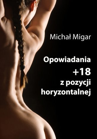 Opowiadania +18 z pozycji horyzontalnej Michał Migar - okladka książki