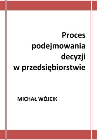 Proces podejmowania decyzji w przedsiębiorstwie Michał Wójcik - okladka książki