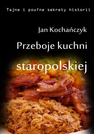 Przeboje kuchni staropolskiej Fruwające dziki i dania miłosne Jan Kochańczyk - okladka książki
