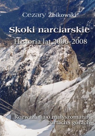 Skoki narciarskie. Historia lat 2006-2008. Rozważania o małyszomanii, nartach i górach Cezary Żbikowski - okladka książki