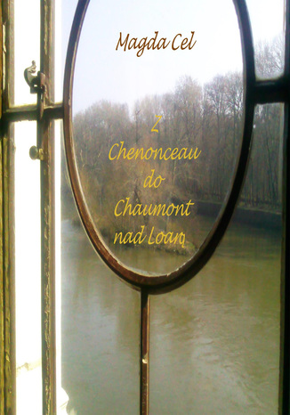 Z Chenonceau do Chaumont nad Loarą Z cyklu - Podróże z Barbarą Magda Cel - okladka książki