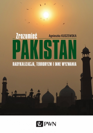 Zrozumieć Pakistan. Radykalizacja, terroryzm i inne wyzwania Agnieszka Kuszewska - okladka książki