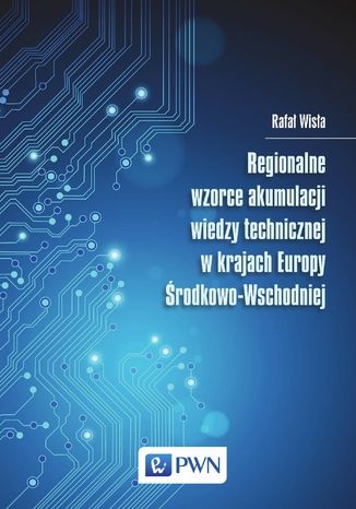 Regionalne wzorce akumulacji wiedzy technicznej w krajach Europy Środkowo-Wschodniej Rafał Wisła - okladka książki