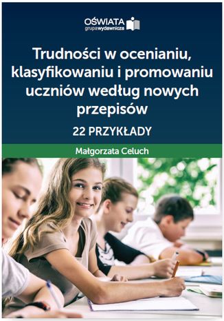 Trudności w ocenianiu, klasyfikowaniu i promowaniu uczniów według nowych przepisów - 22 przykłady Małgorzata Celuch - okladka książki