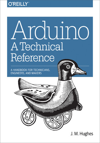 Arduino: A Technical Reference. A Handbook for Technicians, Engineers, and Makers J. M. Hughes - okladka książki