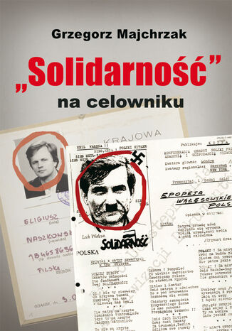 Solidarność na celowniku. Wybrane operacje SB przeciwko związkowi i jego działaczom Grzegorz Majchrzak - okladka książki