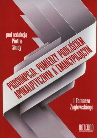 Prosumpcja: pomiędzy podejściem apokaliptycznym a emancypującym Piotr Siuda, Tomasz Żaglewski - okladka książki