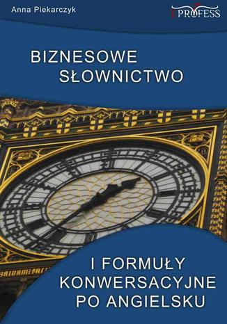 Biznesowe słownictwo i formuły konwersacyjne po angielsku Anna Piekarczyk - okladka książki