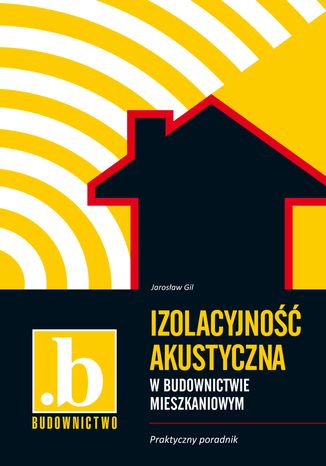 Izolacyjność akustyczna w budownictwie mieszkaniowym. Praktyczny poradnik Jarosław Gil - okladka książki