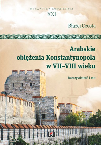 Arabskie oblężenia Konstantynopola w VII-VIII wieku. Rzeczywistość i mit Błażej Cecota - okladka książki