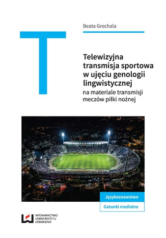 Telewizyjna transmisja sportowa w ujęciu genologii lingwistycznej na materiale meczów piłki nożnej Beata Grochala - okladka książki