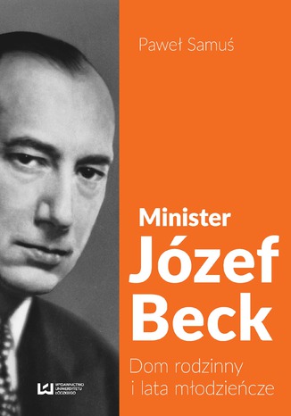 Minister Józef Beck. Dom rodzinny i lata młodzieńcze Paweł Samuś - okladka książki