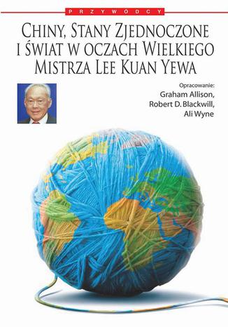 Chiny, Stany Zjednoczone i świat według Wielkiego Mistrza Lee Kuan Yewa Lee Kuan Yew - okladka książki