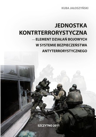 Jednostka kontrterrorystyczna - element działań bojowych w systemie bezpieczeństwa antyterrorystycznego Kuba Jałoszyński - okladka książki