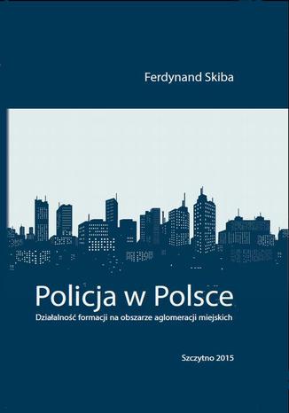 Policja w Polsce. Działalność formacji na obszarze aglomeracji miejskich Ferdynand Skiba - okladka książki