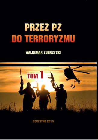 Przez PZ do terroryzmu. Tom I Waldemar Zubrzycki - okladka książki