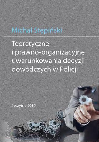 Teoretyczne i prawno-organizacyjne uwarunkowania decyzji dowódczych w Policji Michał Stępiński - okladka książki