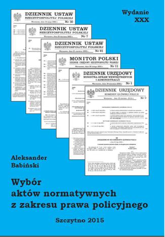 Wybór aktów normatywnych z zakresu prawa policyjnego. Wydanie XXX poprawione i uzupełnione Aleksander Babiński - okladka książki