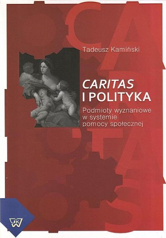 Caritas i polityka. Podmioty wyznaniowe w systemie pomocy społecznej Tadeusz Kamiński - okladka książki