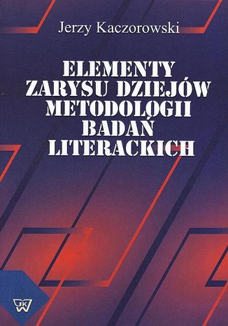 Elementy zarysu dziejów metodologii badań literackich Jerzy Kaczorowski - okladka książki