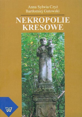 Nekropolie kresowe Anna Sylwia Czyż, Bartłomiej Gutowski - okladka książki