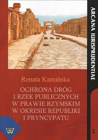 Ochrona dróg i rzek publicznych w prawie rzymskim w okresie republiki i pryncypatu Renata Kamińska - okladka książki