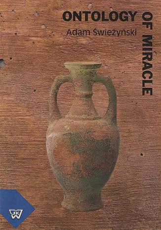 Ontology of miracle. Supernaturality, Gods Action and System Approach Towards the Ontology of Miracle Adam Świeżyński - okladka książki