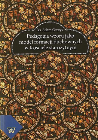 Pedagogia wzoru jako  model formacji duchownych w kościele starożytnym Adam Orczyk - okladka książki