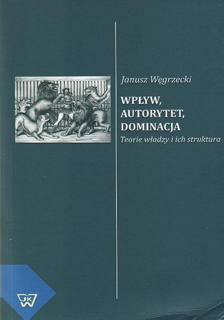 Wpływ, autorytet, dominacja teorie władzy i ich struktura Janusz Węgrzecki - okladka książki