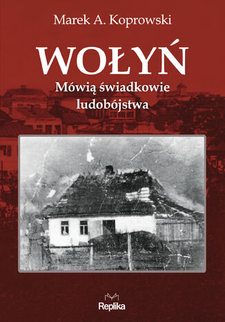 Wołyń. Mówią świadkowie ludobójstwa Marek A. Koprowski - okladka książki