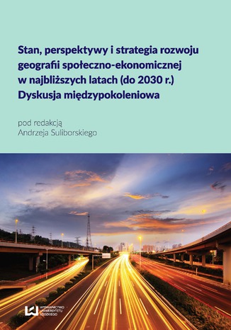 Stan, perspektywy i strategia rozwoju geografii społeczno-ekonomicznej w najbliższych latach (do 2030 r.). Dyskusja międzypokoleniowa Andrzej Suliborski - okladka książki