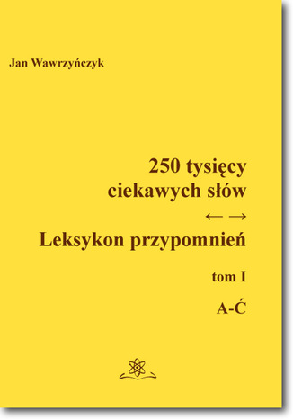 250 tysięcy ciekawych słów. Leksykon przypomnień Tom I (A-Ć) Jan Wawrzyńczyk - okladka książki