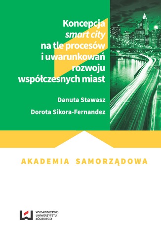 Koncepcja smart city na tle procesów i uwarunkowań rozwoju współczesnych miast Danuta Stawasz, Dorota Sikora-Fernandez - okladka książki