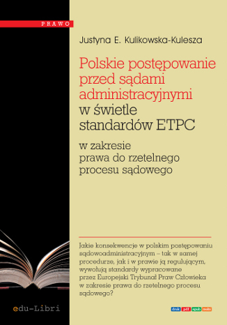Polskie postępowanie przed sądami administracyjnymi w świetle standardów ETPC w zakresie prawa do rzetelnego procesu sądowego Justyna Ewa Kulikowska-Kulesza - okladka książki
