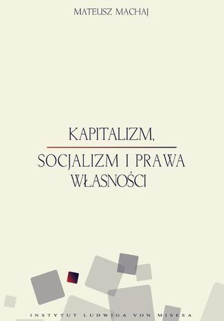 Kapitalizm, socjalizm i prawa własności Mateusz Machaj - okladka książki